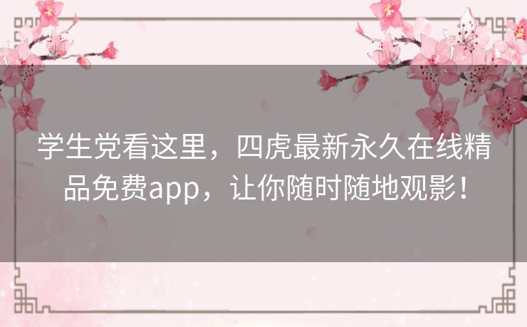 学生党看这里,四虎最新永久在线精品免费app,让你随时随地观影! 学生党看这里,四虎最新永久在线精品免费app,让你随时随地观影!