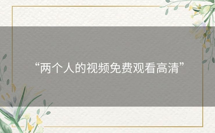 “两个人的视频免费观看高清” 