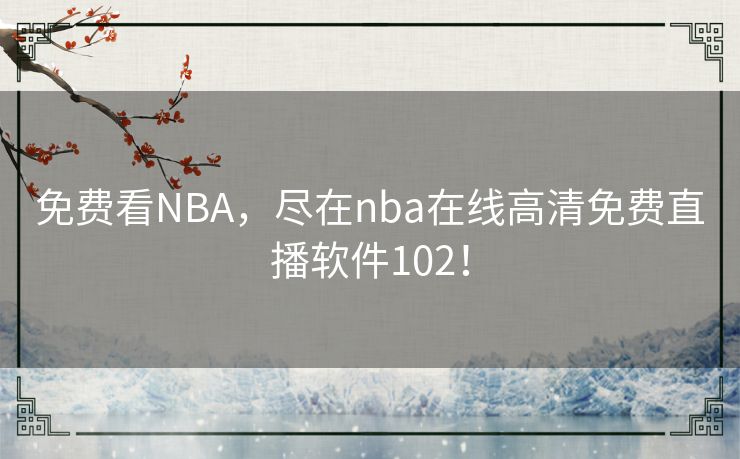 免费看NBA，尽在nba在线高清免费直播软件102！