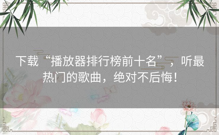 下载“播放器排行榜前十名”，听最热门的歌曲，绝对不后悔！