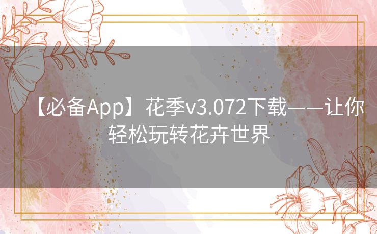【必备App】花季v3.072下载——让你轻松玩转花卉世界