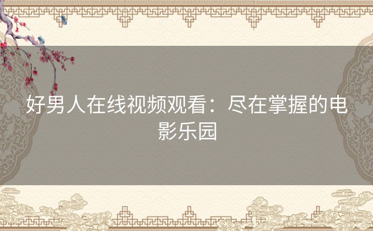 好男人在线视频观看：尽在掌握的电影乐园