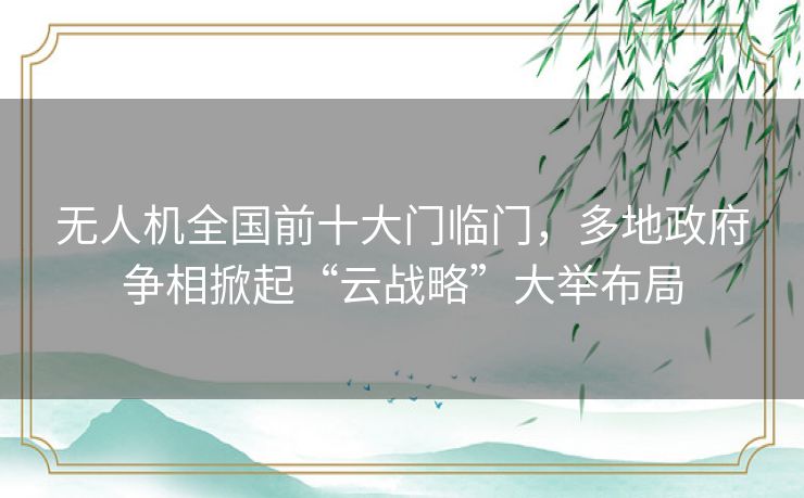 无人机全国前十大门临门，多地政府争相掀起“云战略”大举布局