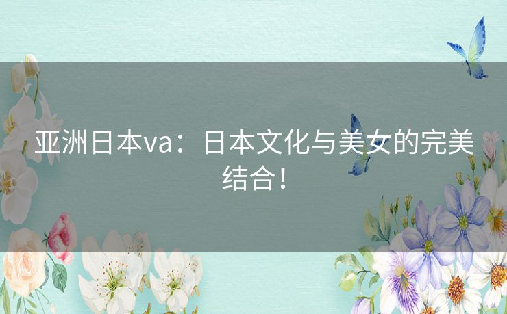 亚洲日本va：日本文化与美女的完美结合！