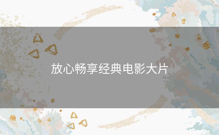 放心畅享经典电影大片