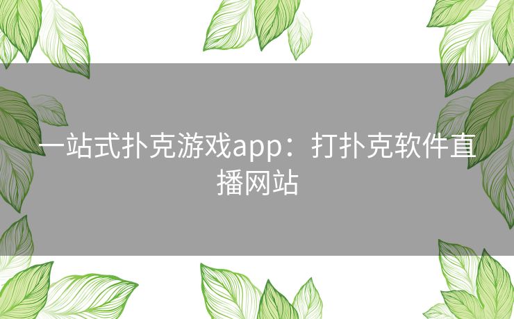 一站式扑克游戏app：打扑克软件直播网站