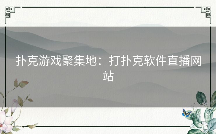 扑克游戏聚集地：打扑克软件直播网站