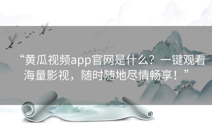 “黄瓜视频app官网是什么？一键观看海量影视，随时随地尽情畅享！”