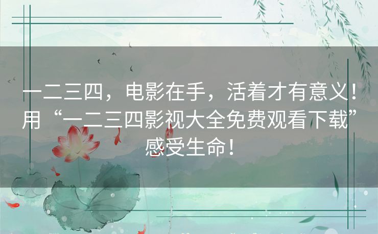 一二三四，电影在手，活着才有意义！用“一二三四影视大全免费观看下载”感受生命！
