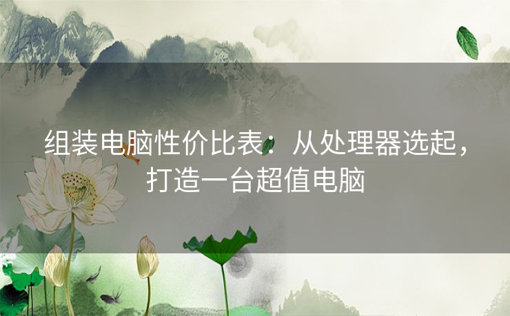 组装电脑性价比表：从处理器选起，打造一台超值电脑