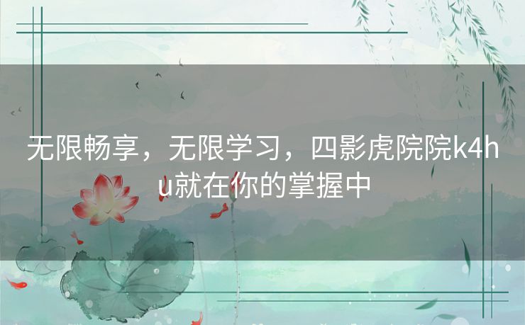 无限畅享，无限学习，四影虎院院k4hu就在你的掌握中