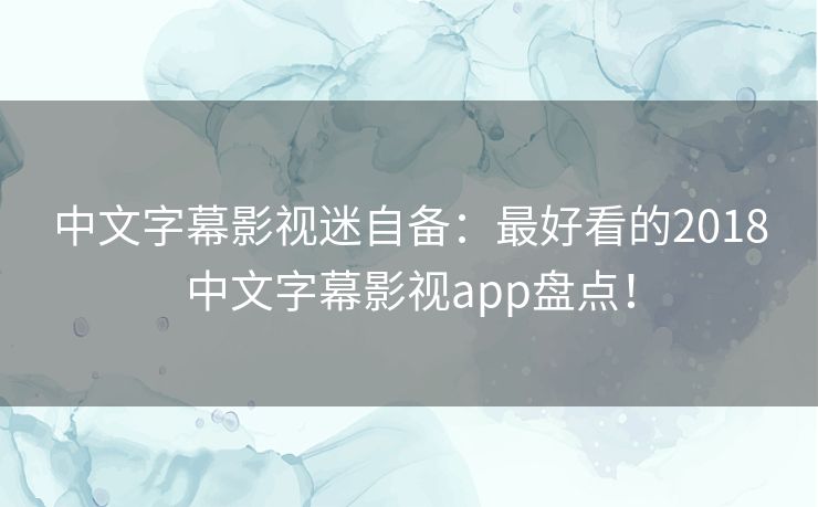 中文字幕影视迷自备：最好看的2018中文字幕影视app盘点！
