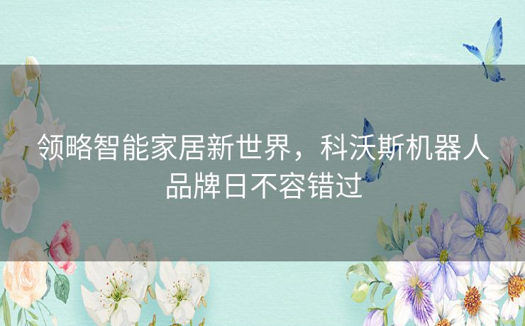 领略智能家居新世界，科沃斯机器人品牌日不容错过