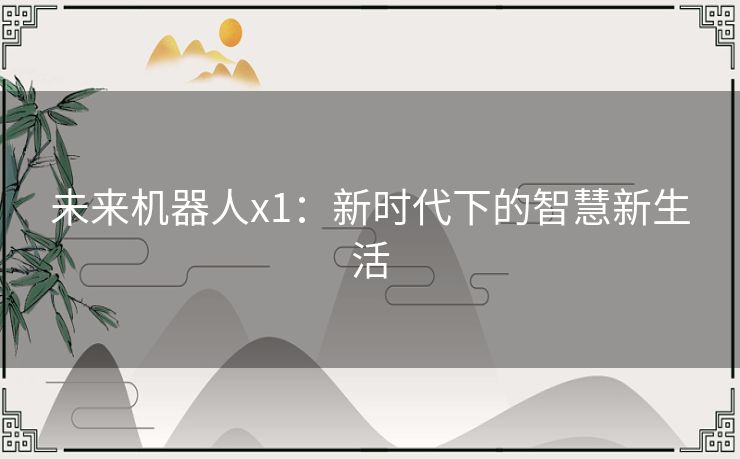 未来机器人x1：新时代下的智慧新生活