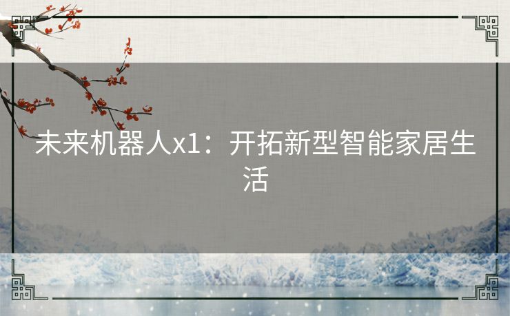 未来机器人x1：开拓新型智能家居生活