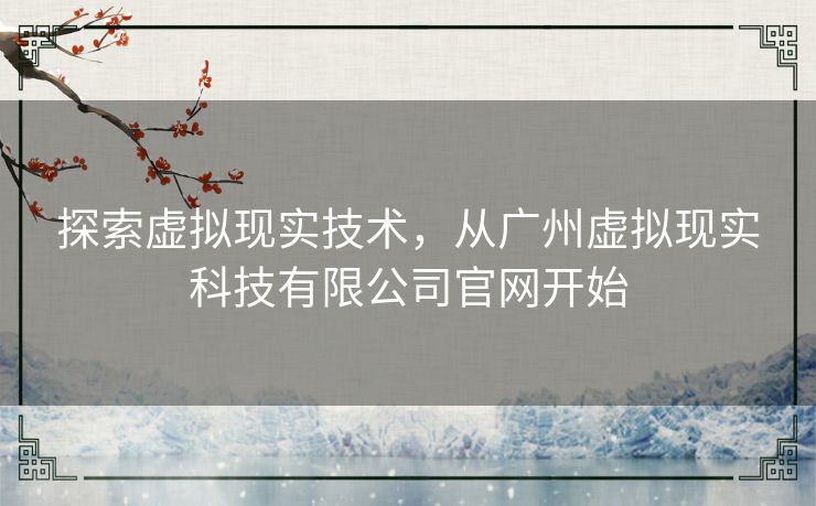 探索虚拟现实技术，从广州虚拟现实科技有限公司官网开始