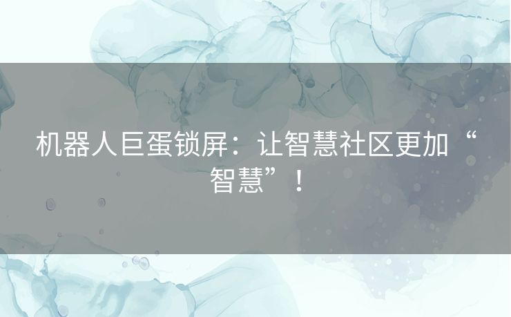 机器人巨蛋锁屏：让智慧社区更加“智慧”！