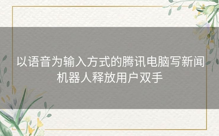 以语音为输入方式的腾讯电脑写新闻机器人释放用户双手