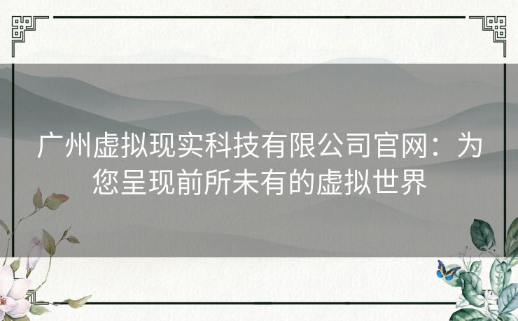 广州虚拟现实科技有限公司官网：为您呈现前所未有的虚拟世界