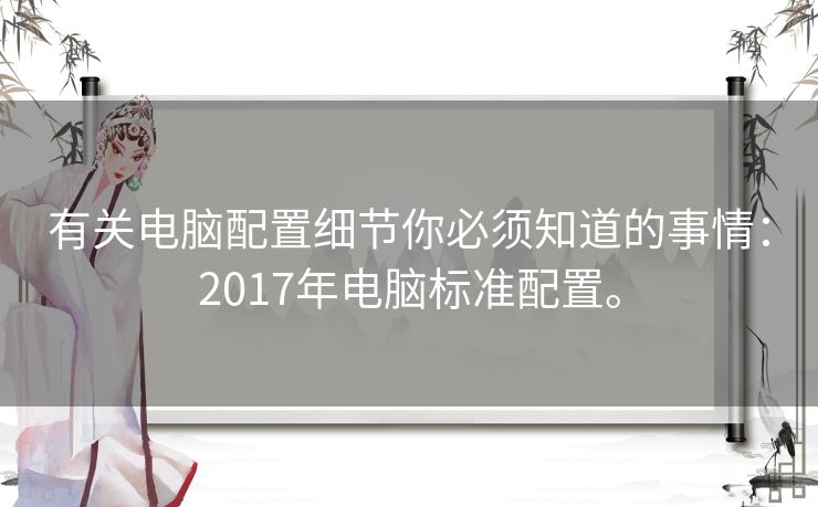 有关电脑配置细节你必须知道的事情：2017年电脑标准配置。