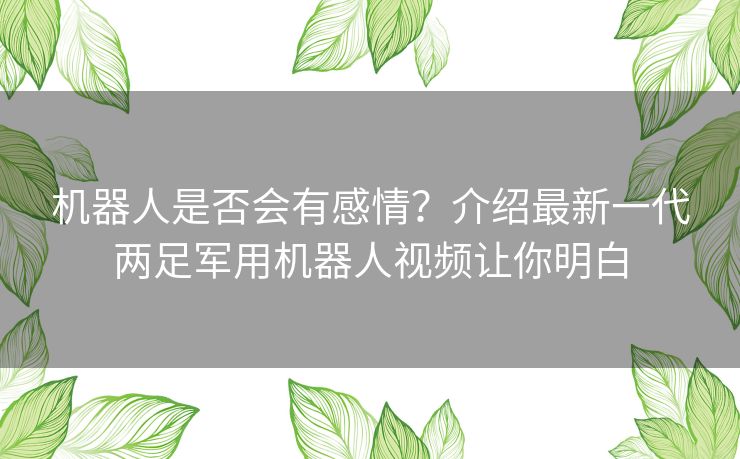 机器人是否会有感情？介绍最新一代两足军用机器人视频让你明白