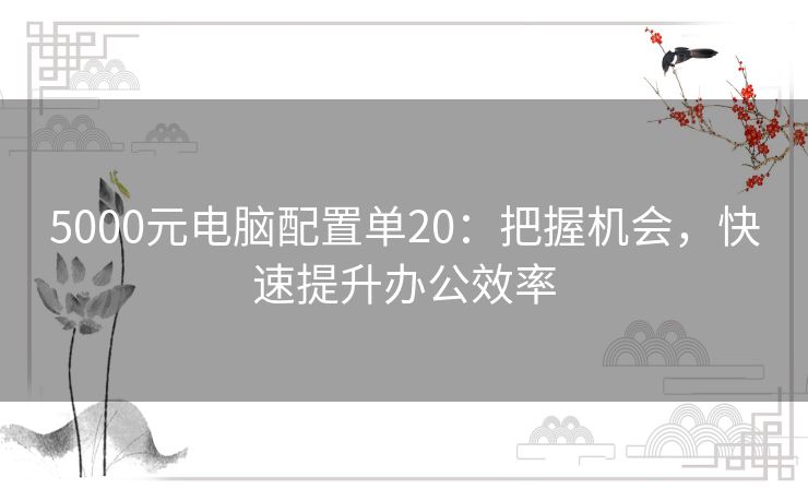 5000元电脑配置单20：把握机会，快速提升办公效率