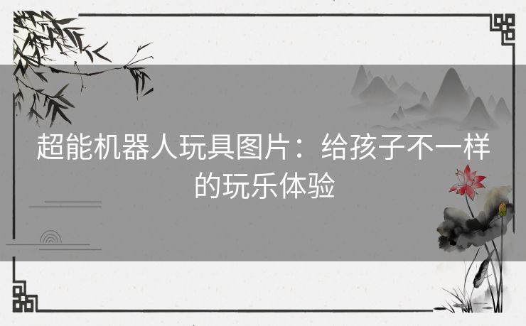 超能机器人玩具图片：给孩子不一样的玩乐体验