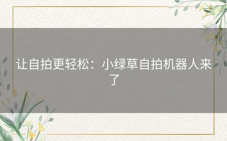 让自拍更轻松：小绿草自拍机器人来了