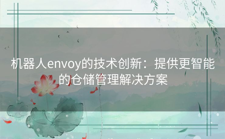 机器人envoy的技术创新：提供更智能的仓储管理解决方案