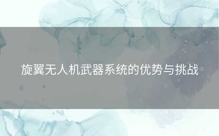 旋翼无人机武器系统的优势与挑战