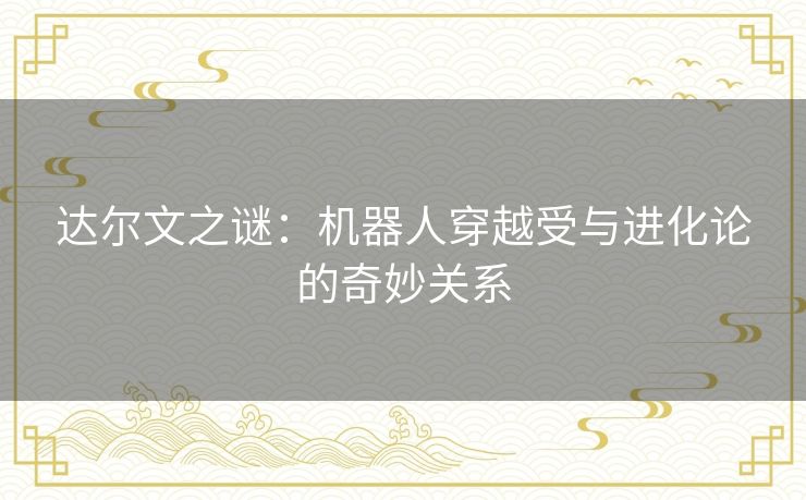 达尔文之谜：机器人穿越受与进化论的奇妙关系