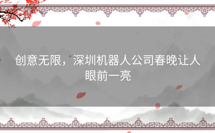 创意无限，深圳机器人公司春晚让人眼前一亮