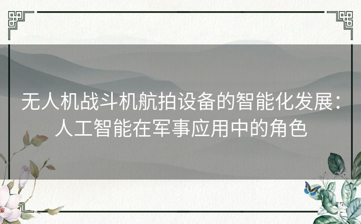 无人机战斗机航拍设备的智能化发展：人工智能在军事应用中的角色