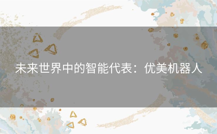未来世界中的智能代表：优美机器人