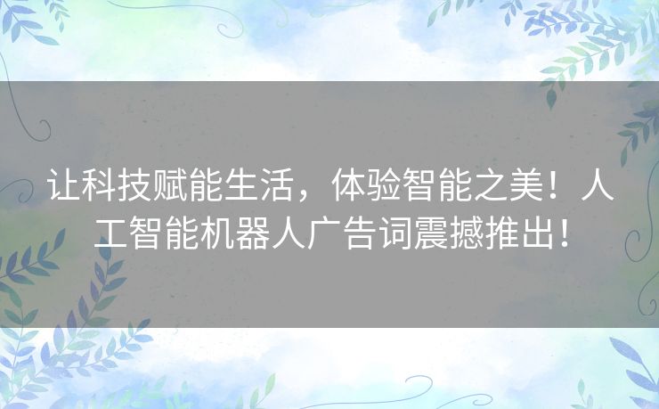 让科技赋能生活，体验智能之美！人工智能机器人广告词震撼推出！