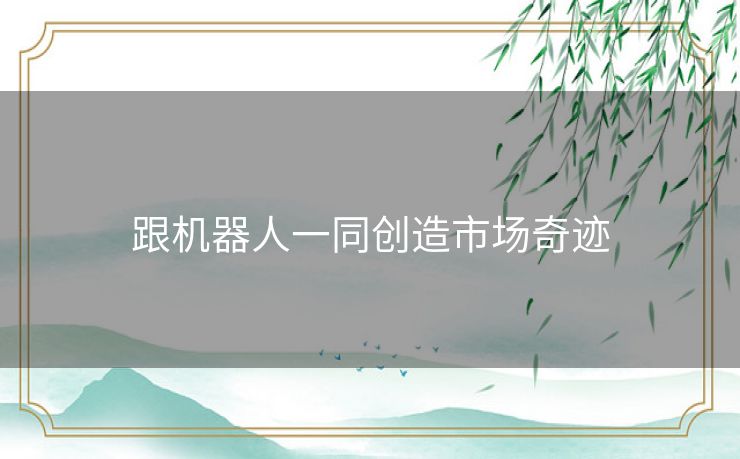 跟机器人一同创造市场奇迹