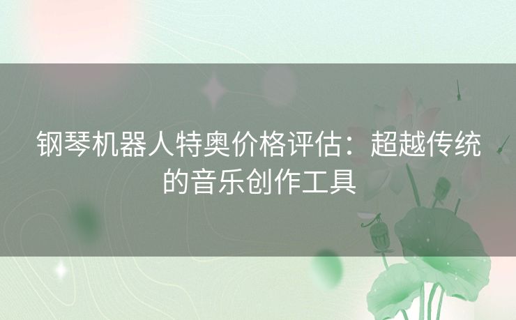 钢琴机器人特奥价格评估：超越传统的音乐创作工具