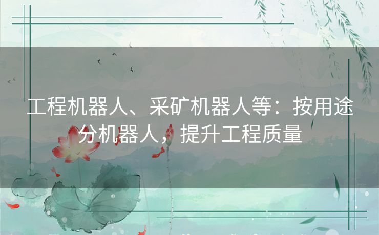 工程机器人、采矿机器人等：按用途分机器人，提升工程质量