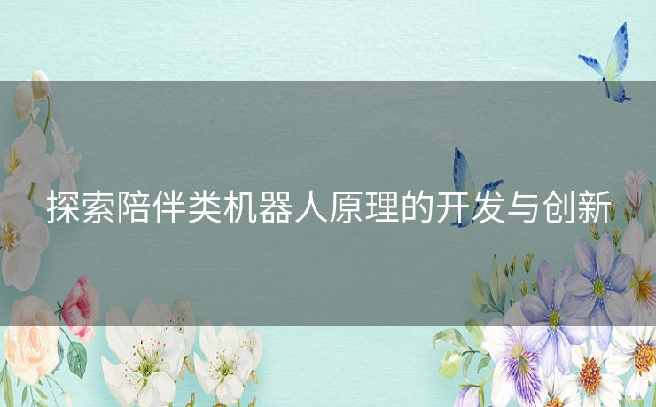 探索陪伴类机器人原理的开发与创新