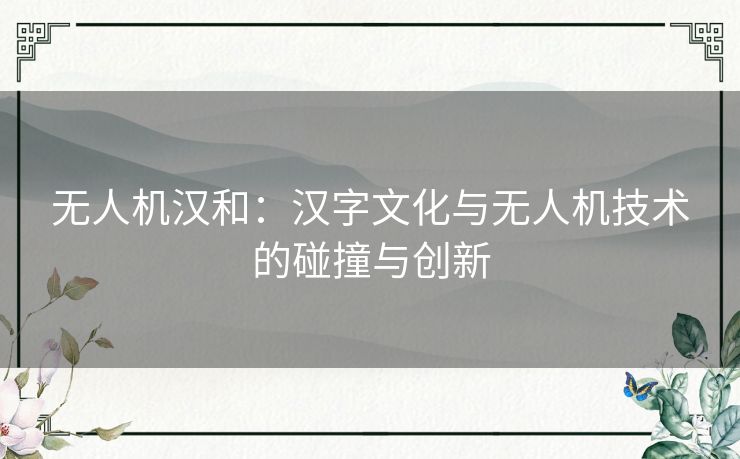 无人机汉和：汉字文化与无人机技术的碰撞与创新
