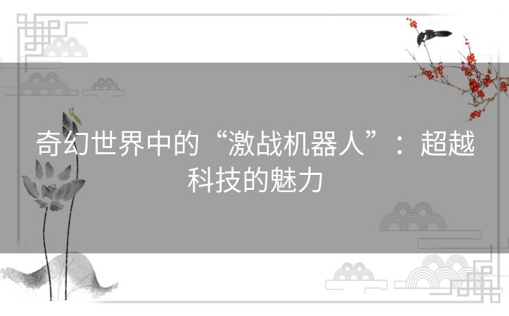 奇幻世界中的“激战机器人”：超越科技的魅力