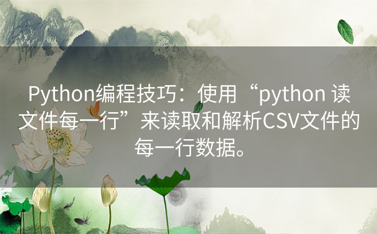 Python编程技巧：使用“python 读文件每一行”来读取和解析CSV文件的每一行数据。