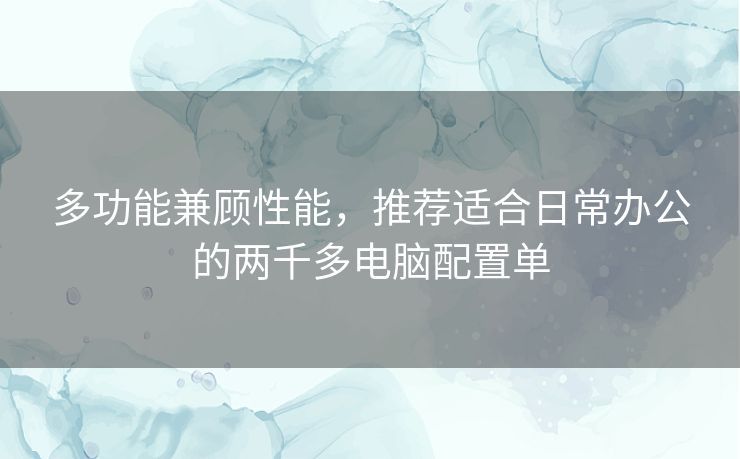 多功能兼顾性能，推荐适合日常办公的两千多电脑配置单