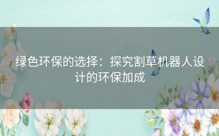 绿色环保的选择：探究割草机器人设计的环保加成