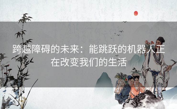跨越障碍的未来：能跳跃的机器人正在改变我们的生活