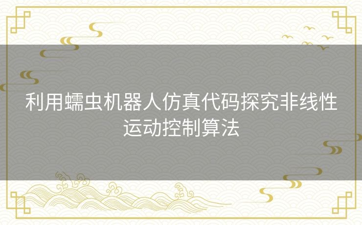 利用蠕虫机器人仿真代码探究非线性运动控制算法