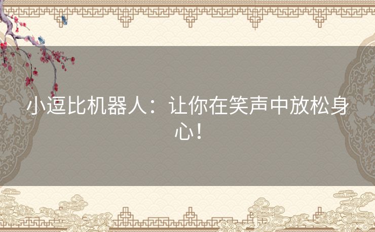 小逗比机器人：让你在笑声中放松身心！