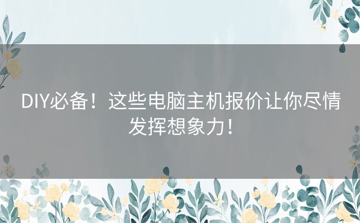 DIY必备！这些电脑主机报价让你尽情发挥想象力！