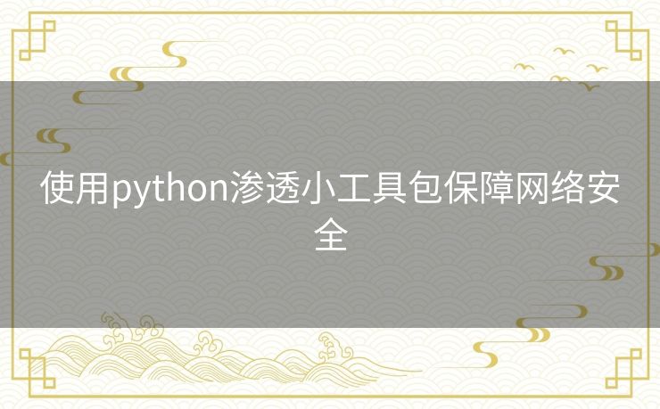 使用python渗透小工具包保障网络安全