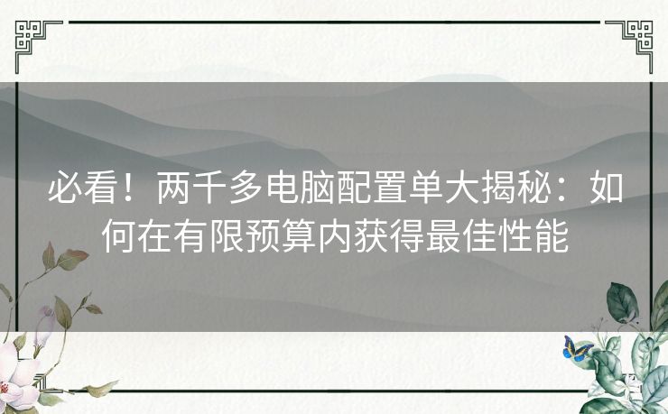 必看！两千多电脑配置单大揭秘：如何在有限预算内获得最佳性能